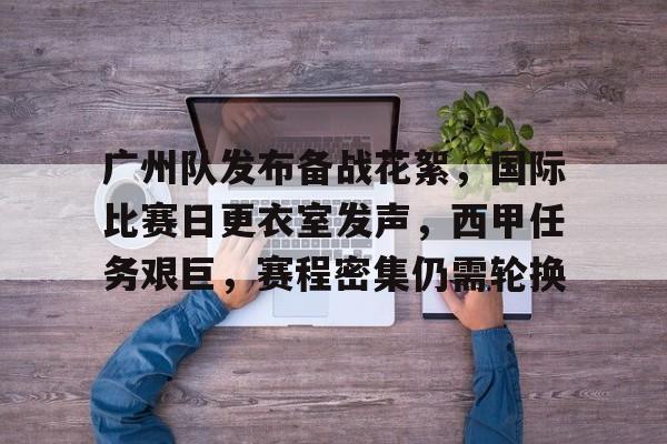 英雄联盟竞猜-广州队发布备战花絮，国际比赛日更衣室发声，西甲任务艰巨，赛程密集仍需轮换(足球新闻虎扑国际)